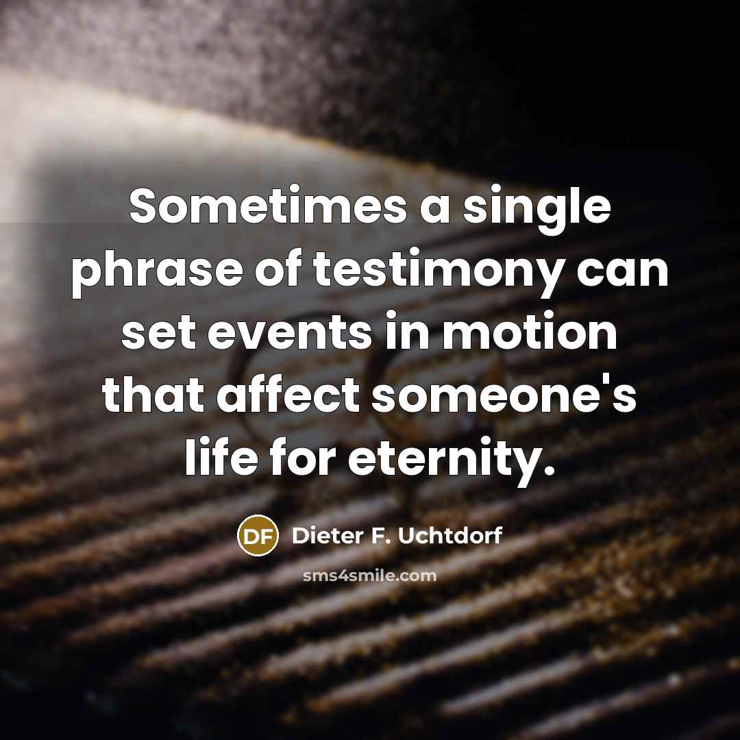 “Sometimes a single phrase of testimony can set events in…” quote by Dieter F. Uchtdorf