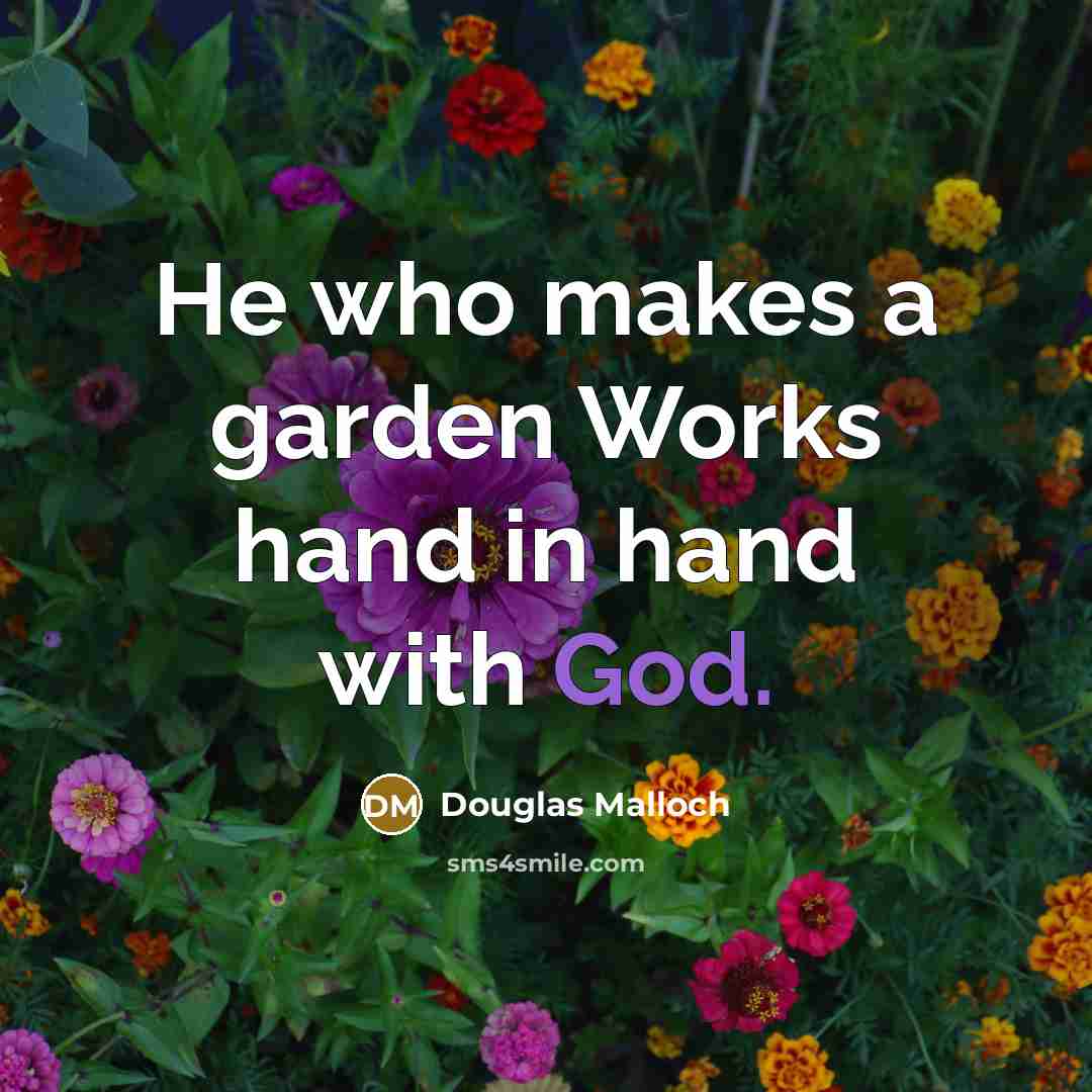 “He who makes a garden Works hand in hand with…” quote by Douglas Malloch