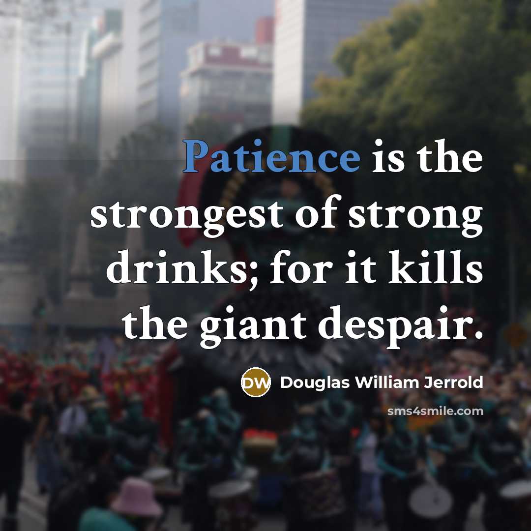 “Patience is the strongest of strong drinks; for it kills…” quote by Douglas William Jerrold