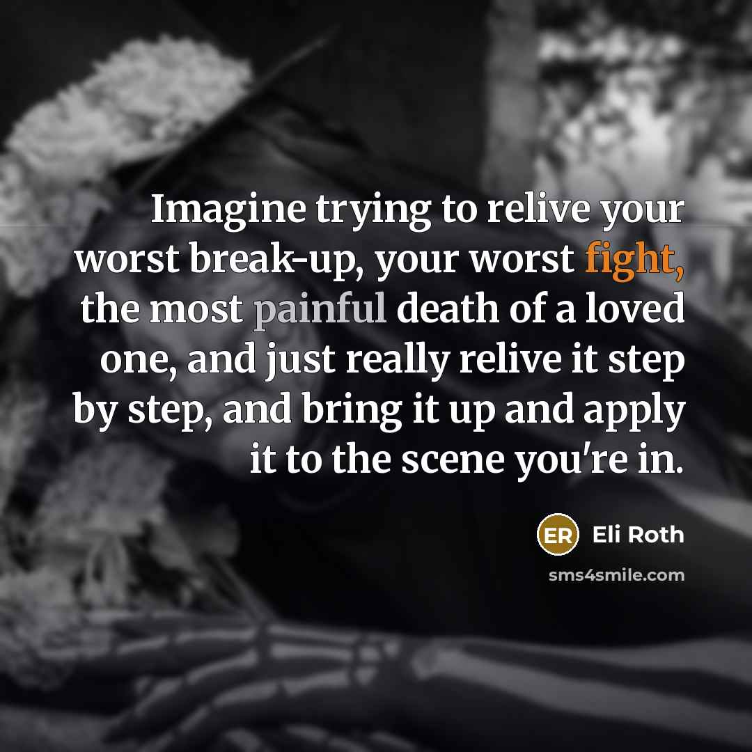 “Imagine trying to relive your worst break-up, your worst fight,…” quote by Eli Roth