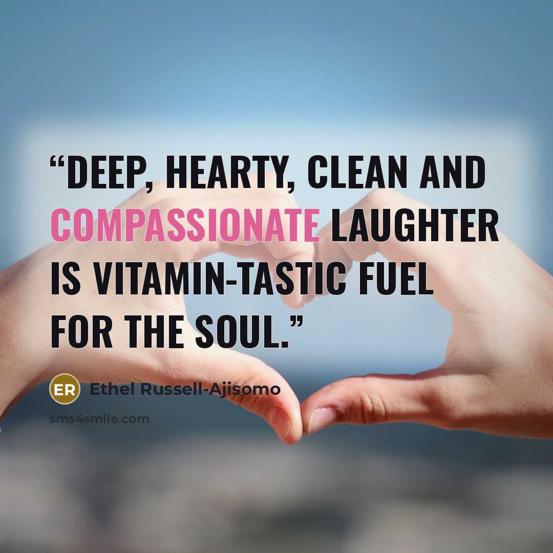 “Deep, hearty, clean and compassionate laughter is vitamin-tastic fuel for the soul.” quote by Ethel Russell-Ajisomo