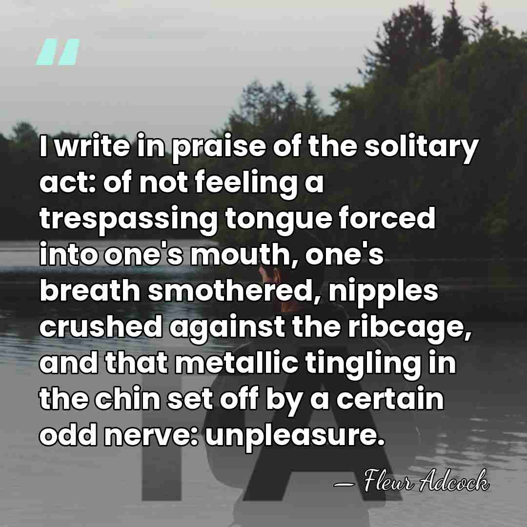 I write in praise of the solitary act: of not feeling a&hellip; - Fleur Adcock