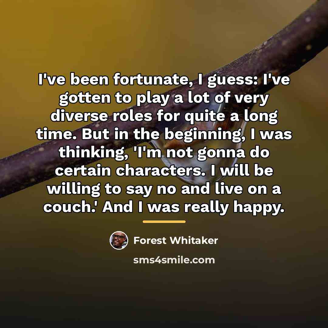 “I've been fortunate, I guess: I've gotten to play a…” quote by Forest Whitaker