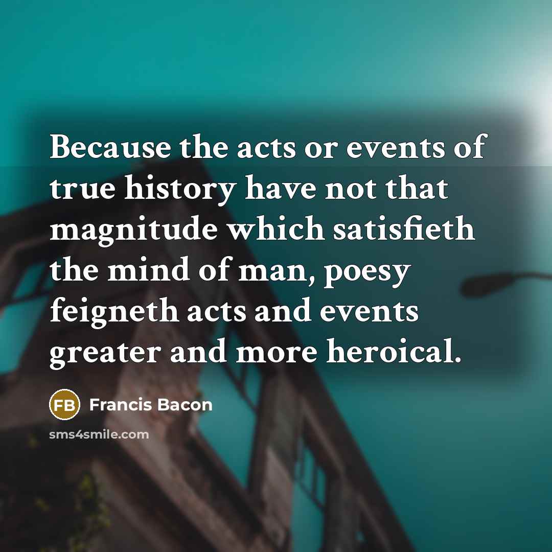 “Because the acts or events of true history have not…” quote by Francis Bacon