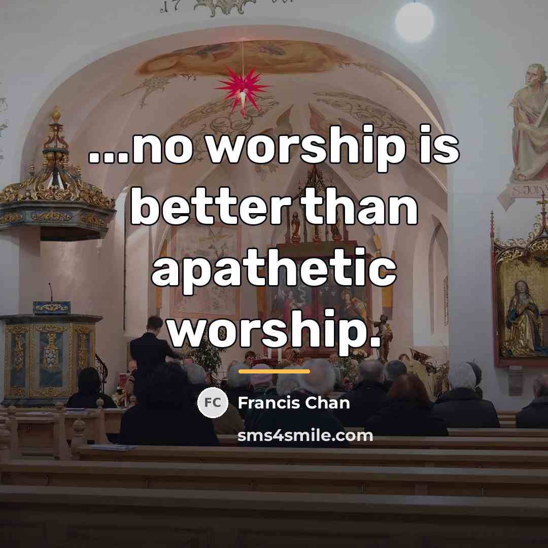 “...no worship is better than apathetic worship.…” quote by Francis Chan