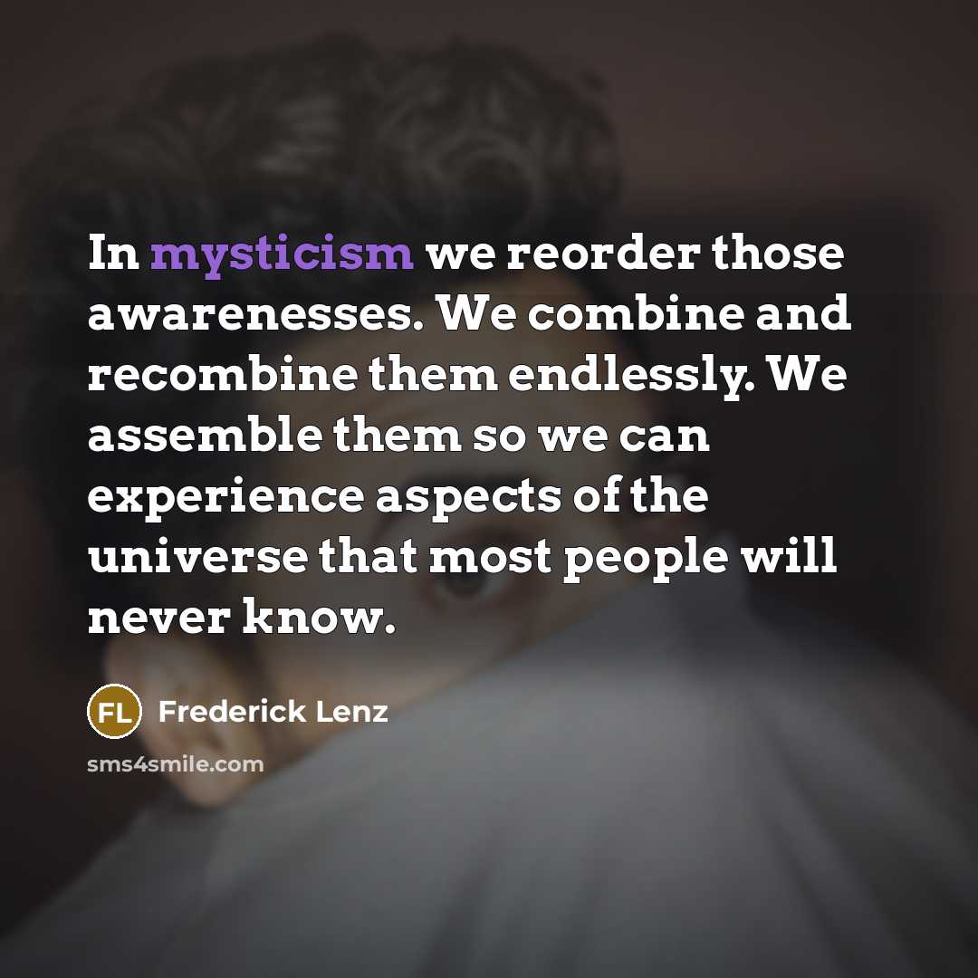 “In mysticism we reorder those awarenesses. We combine and recombine…” quote by Frederick Lenz
