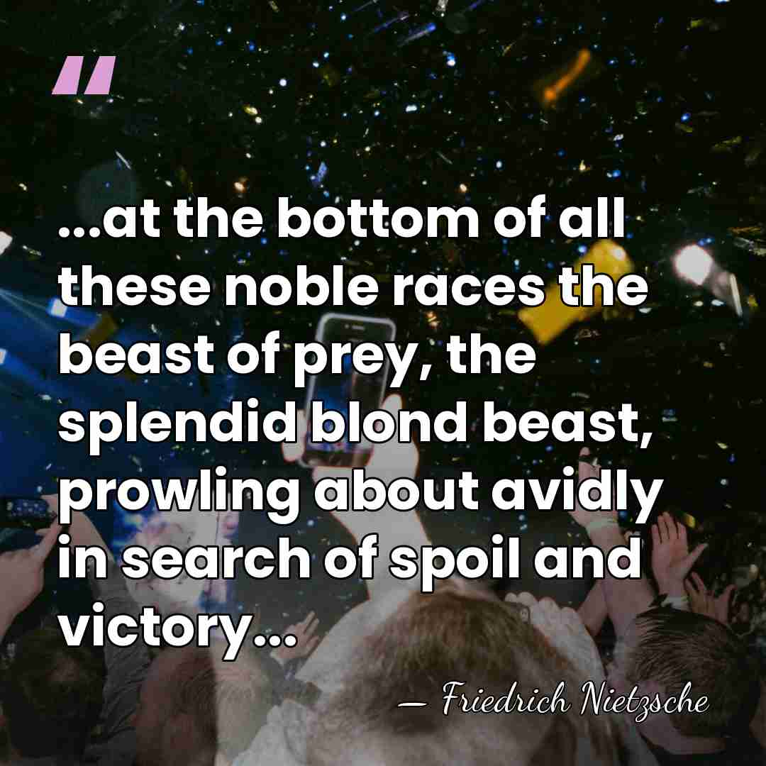 ...at the bottom of all these noble races the beast of prey,&hellip; - Friedrich Nietzsche