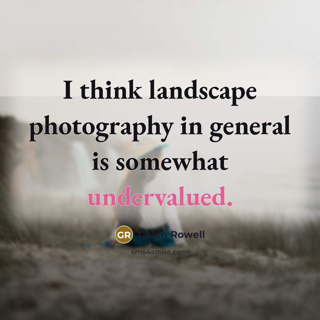 “I think landscape photography in general is somewhat undervalued.…” quote by Galen Rowell