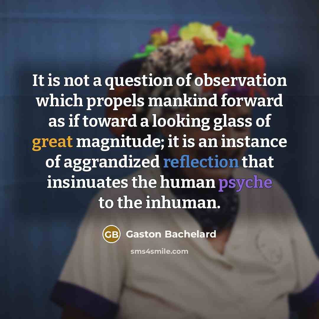 “It is not a question of observation which propels mankind…” quote by Gaston Bachelard