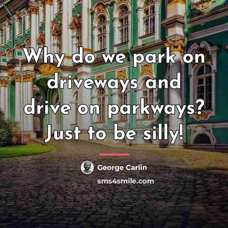 “Why do we park on driveways and drive on parkways?…” quote by George Carlin