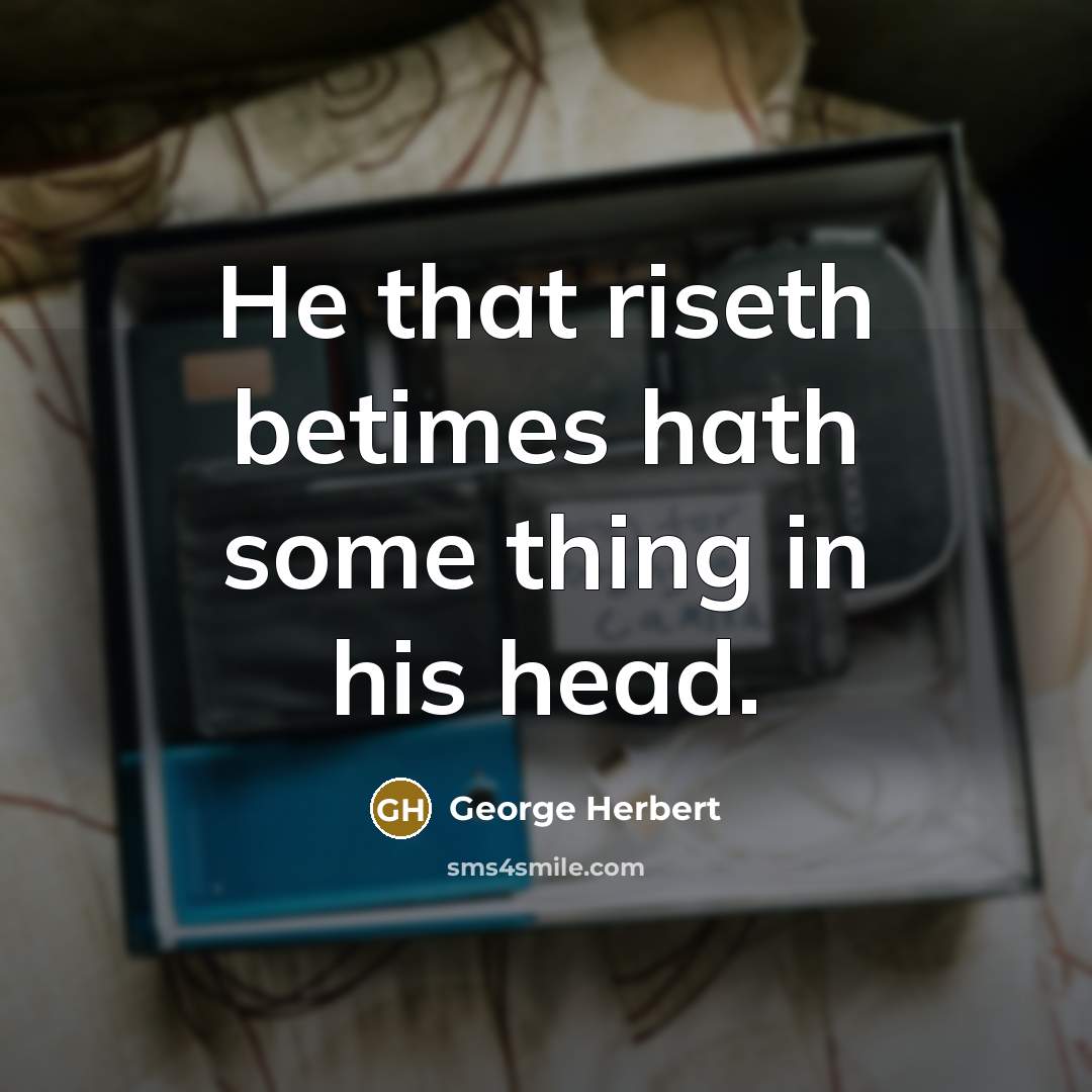 “He that riseth betimes hath some thing in his head.” quote by George Herbert