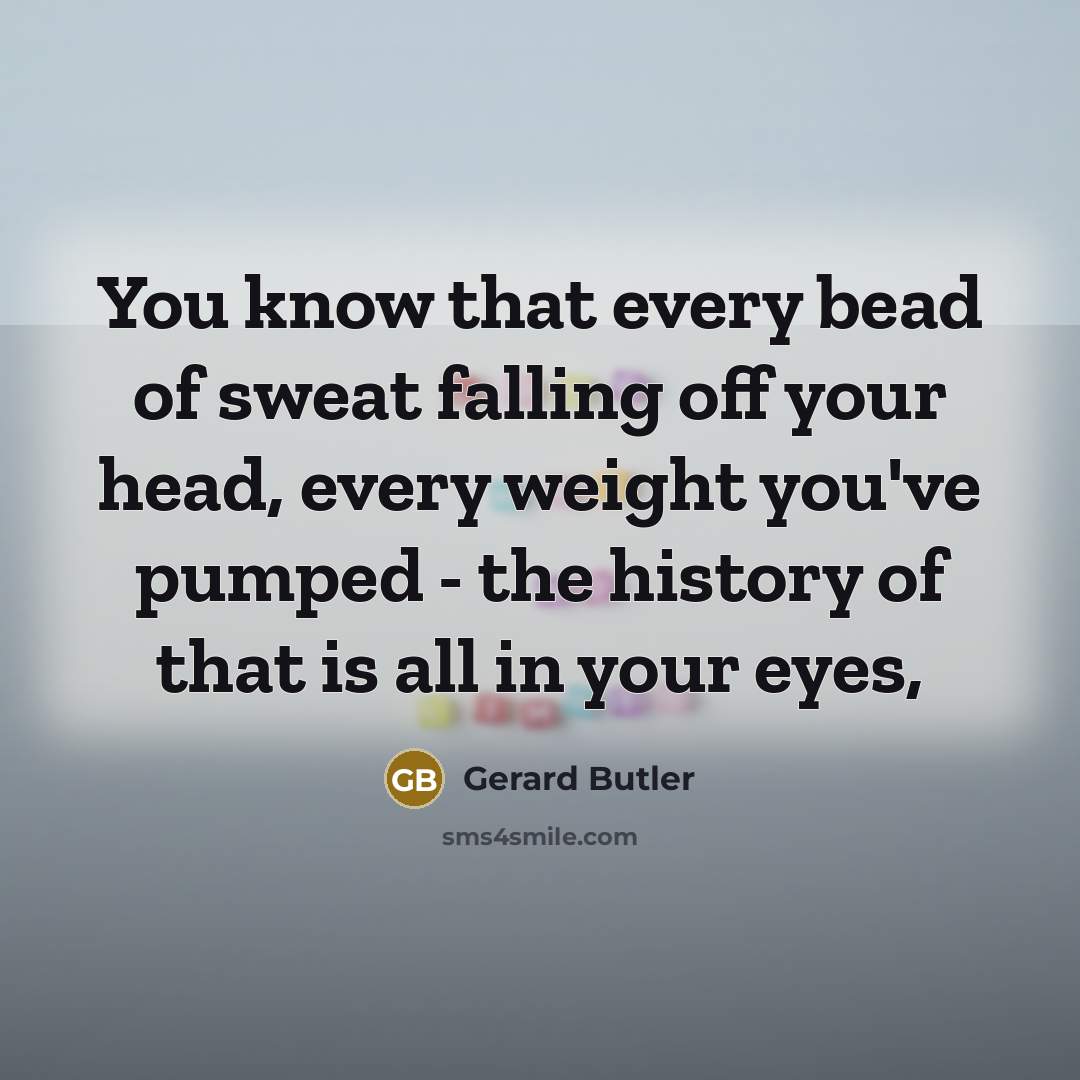 “You know that every bead of sweat falling off your…” quote by Gerard Butler