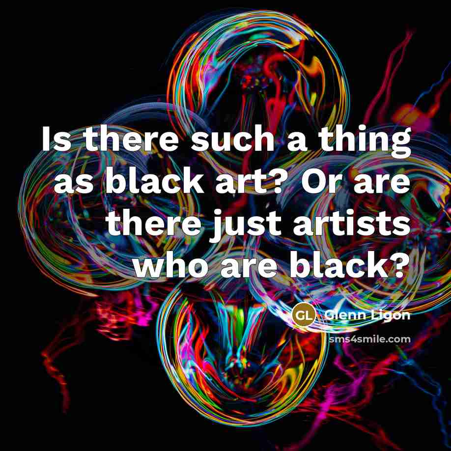 “Is there such a thing as black art? Or are…” quote by Glenn Ligon