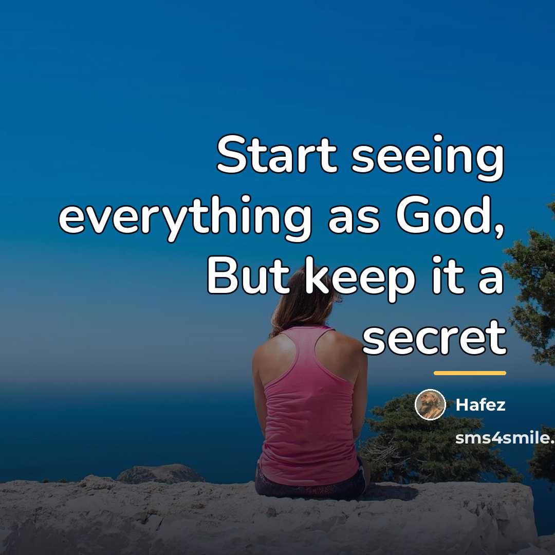 “Start seeing everything as God, But keep it a secret…” quote by Hafez