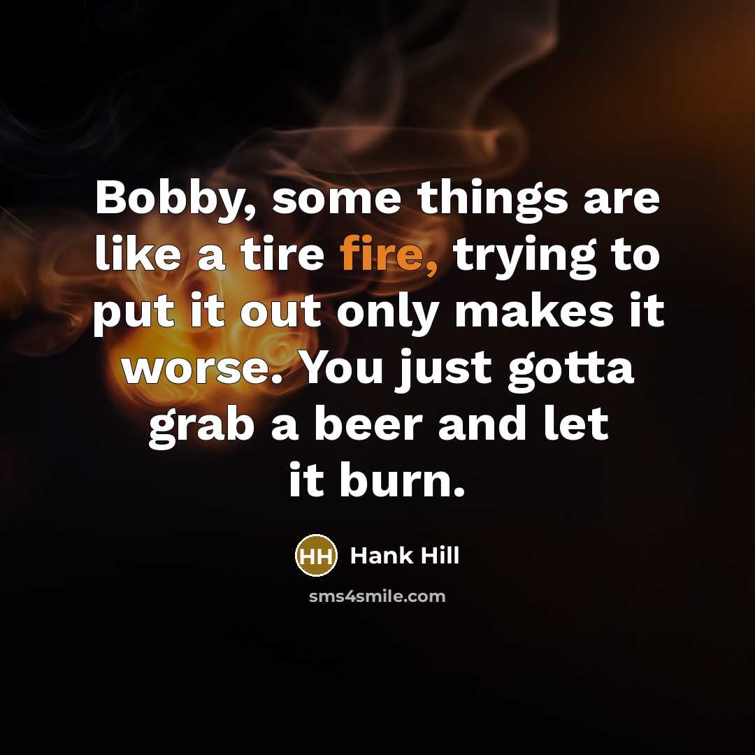 “Bobby, some things are like a tire fire, trying to…” quote by Hank Hill
