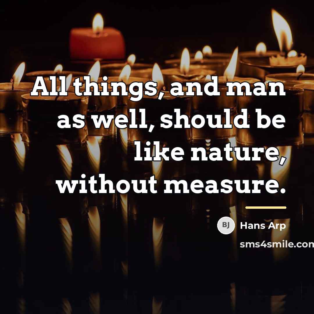 “All things, and man as well, should be like nature,…” quote by Hans Arp