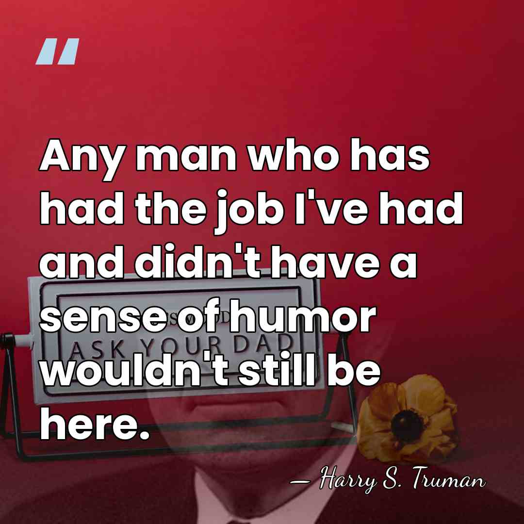 Any man who has had the job I've had and didn't have&hellip; - Harry S. Truman