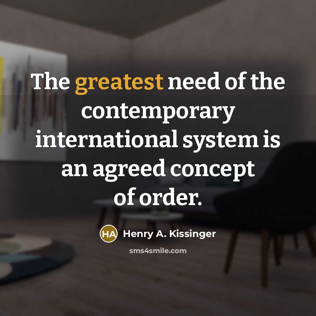 “The greatest need of the contemporary international system is an…” quote by Henry A. Kissinger