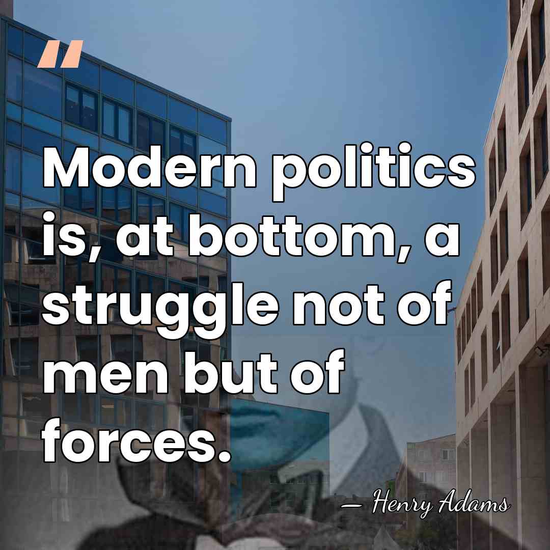 Modern politics is, at bottom, a struggle not of men but of&hellip; - Henry Adams