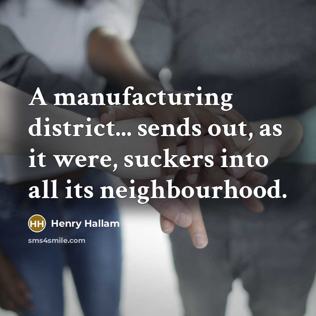 “A manufacturing district... sends out, as it were, suckers into all its neighbourhood.” quote by Henry Hallam