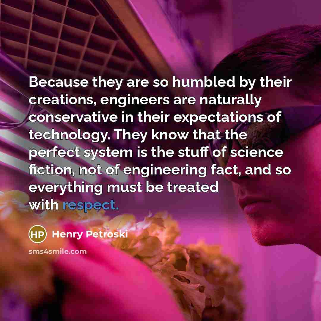 “Because they are so humbled by their creations, engineers are…” quote by Henry Petroski