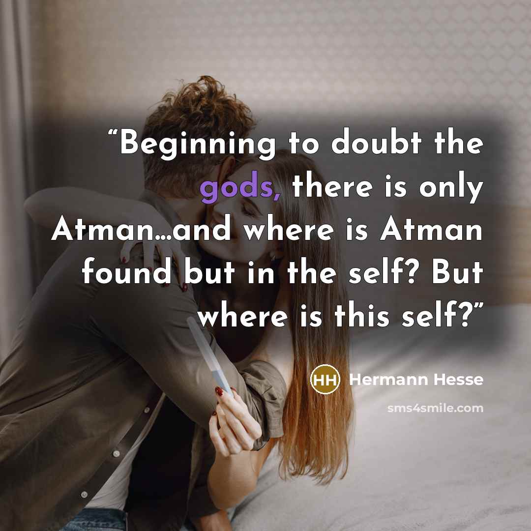 “Beginning to doubt the gods, there is only Atman...and where is Atman found but in the self? But where is this self?” quote by Hermann Hesse