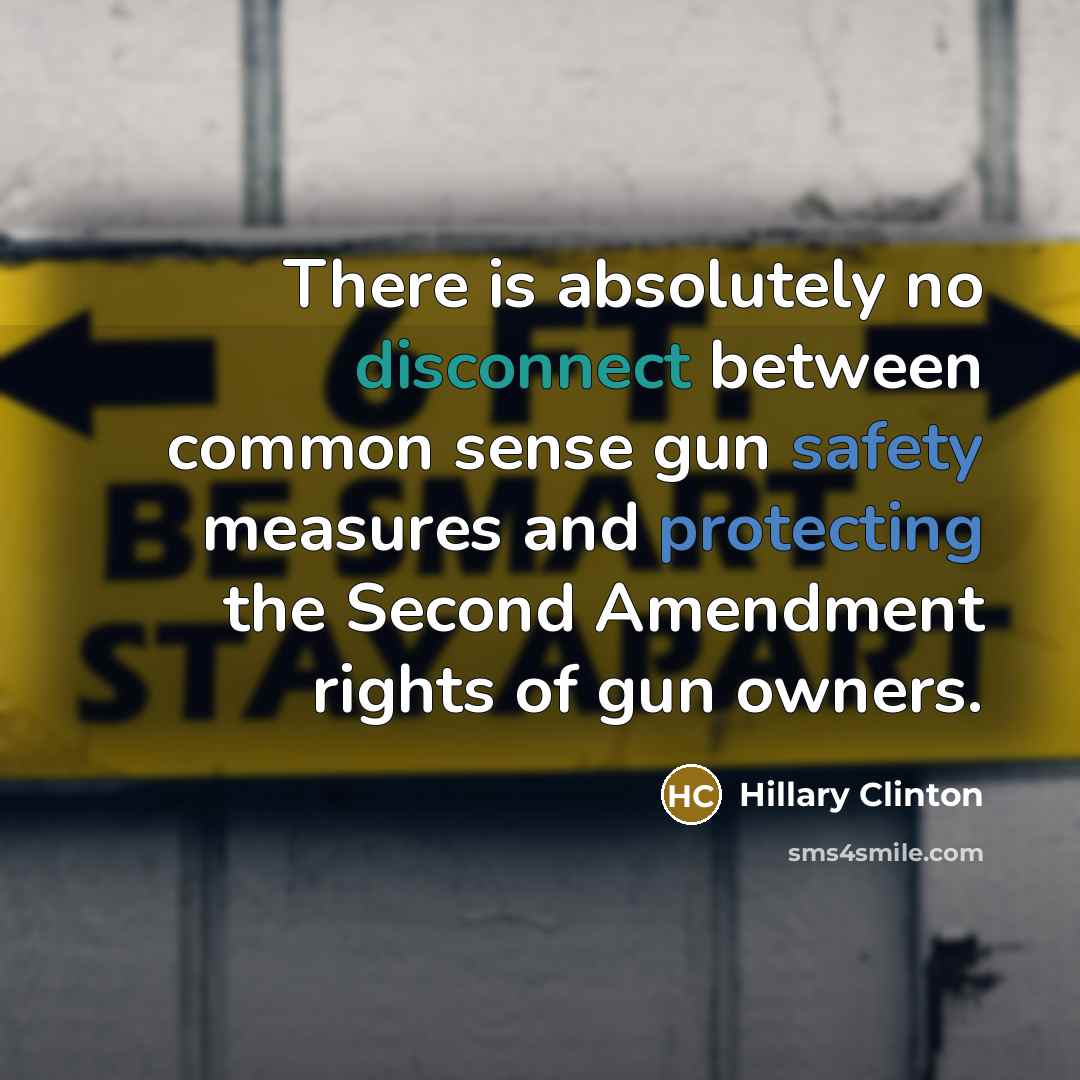 “There is absolutely no disconnect between common sense gun safety measures and protecting the Second Amendment rights of gun owners.” quote by Hillary Clinton