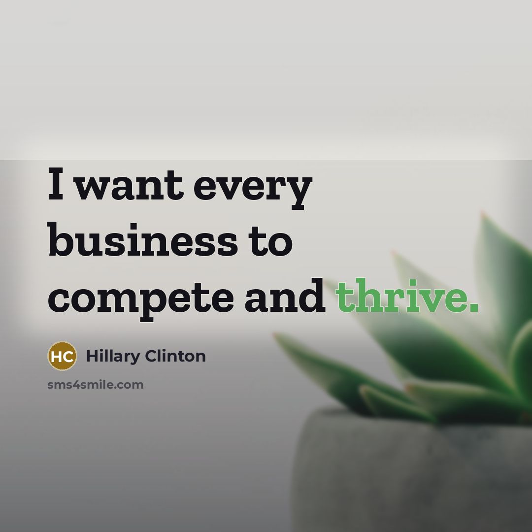 “I want every business to compete and thrive.…” quote by Hillary Clinton