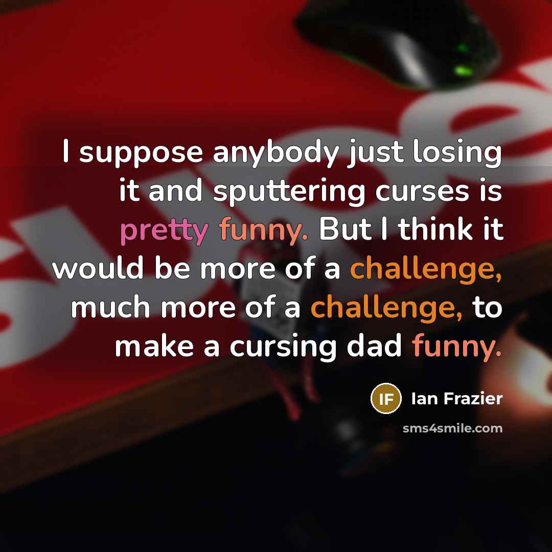 “I suppose anybody just losing it and sputtering curses is…” quote by Ian Frazier