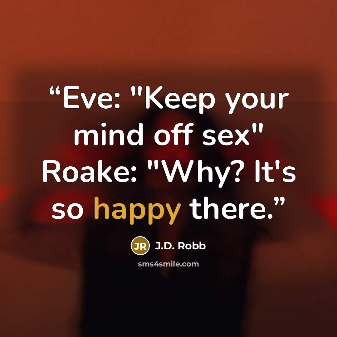 “Eve: "Keep your mind off sex" Roake: "Why? It's so happy there.” quote by J.D. Robb
