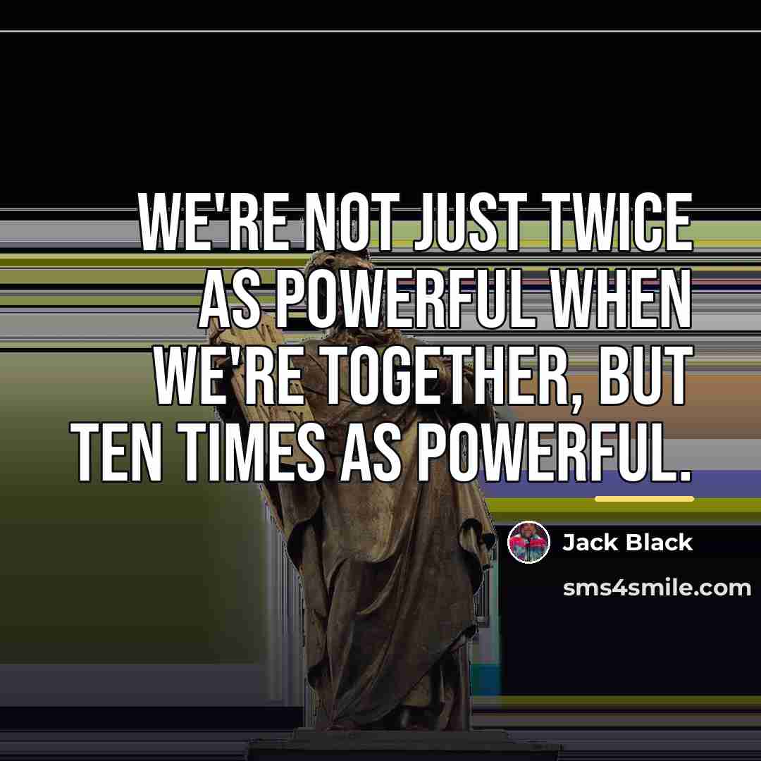 “We're not just twice as powerful when we're together, but…” quote by Jack Black