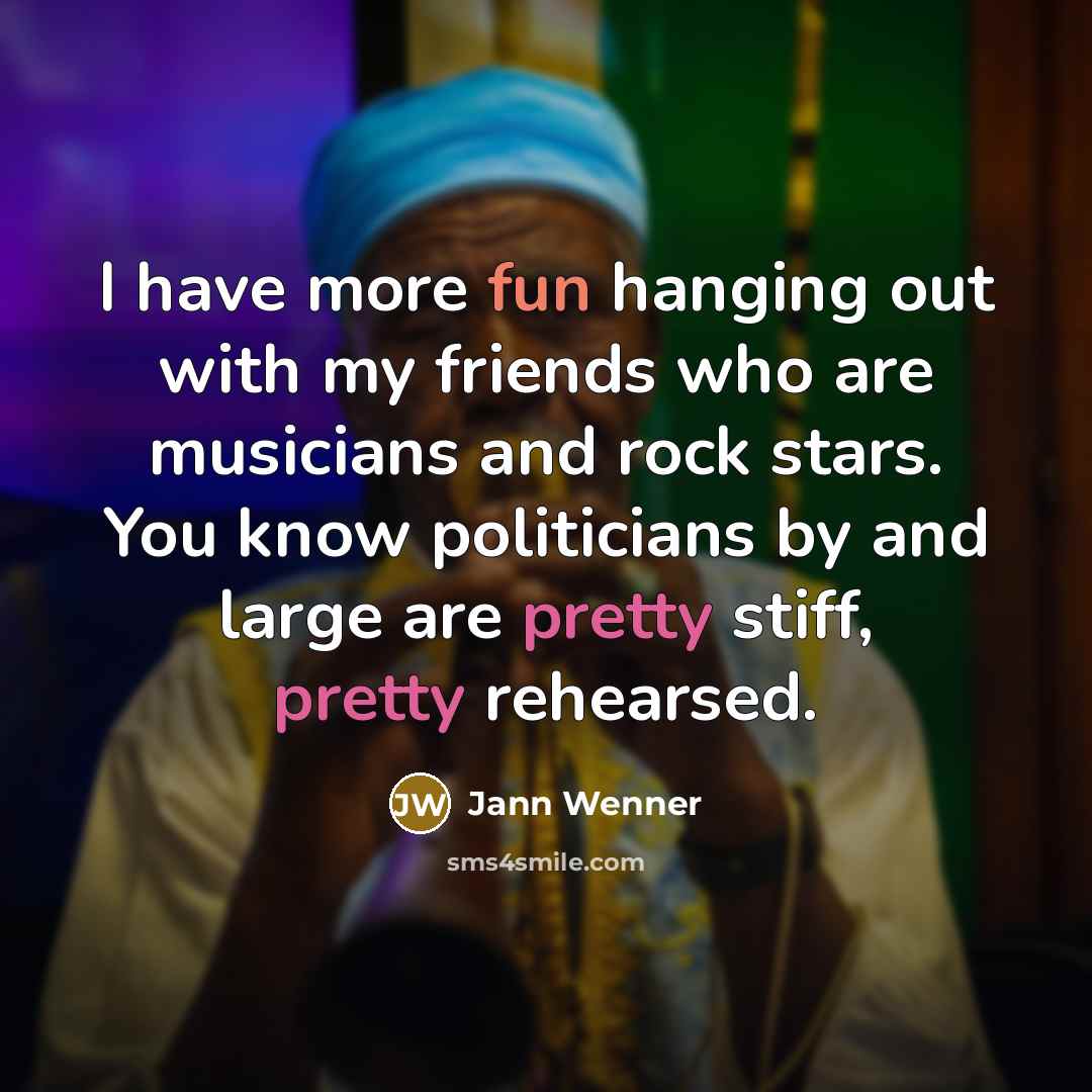 “I have more fun hanging out with my friends who…” quote by Jann Wenner