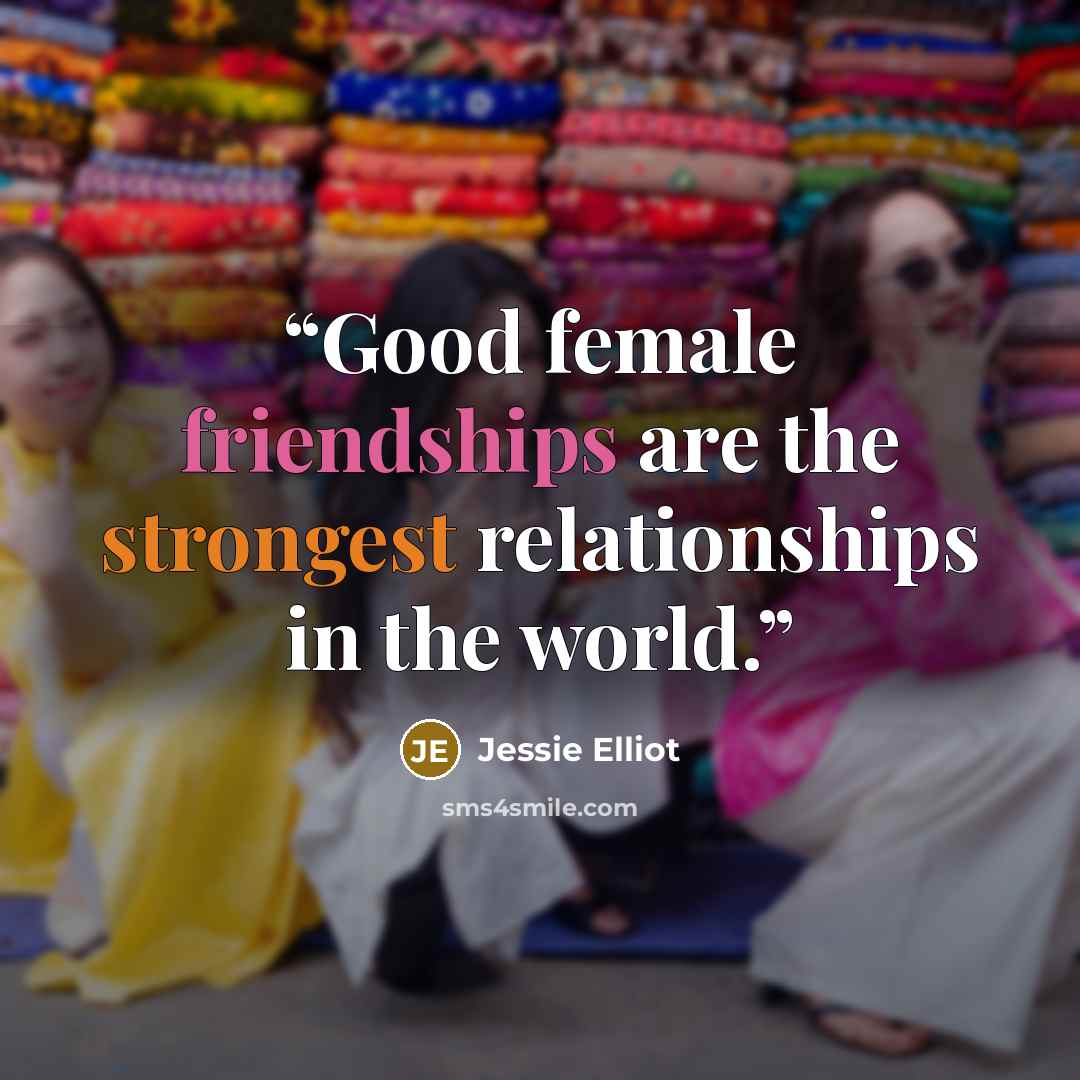 “Good female friendships are the strongest relationships in the world.” quote by Jessie Elliot