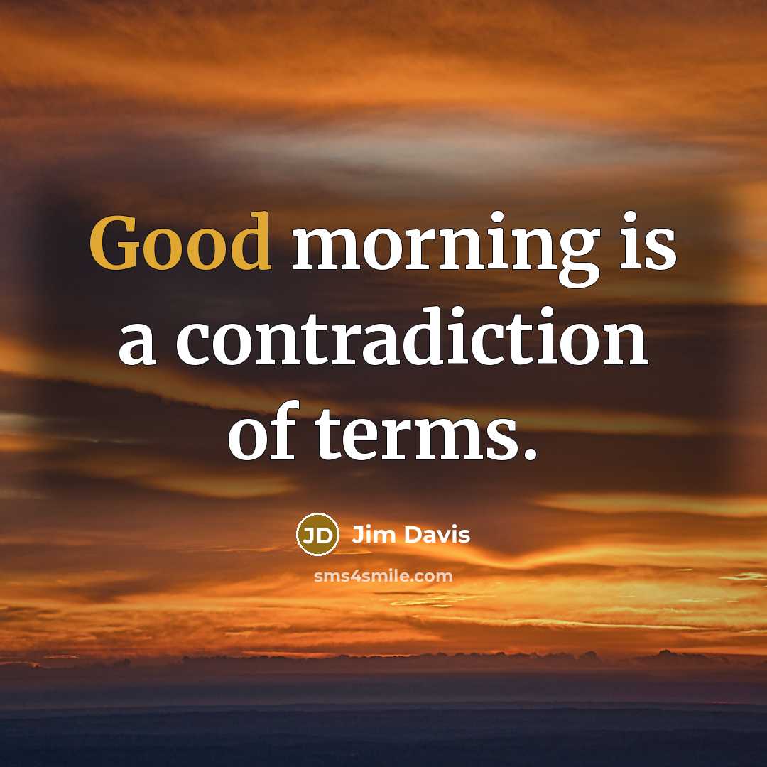 “Good morning is a contradiction of terms.…” quote by Jim Davis