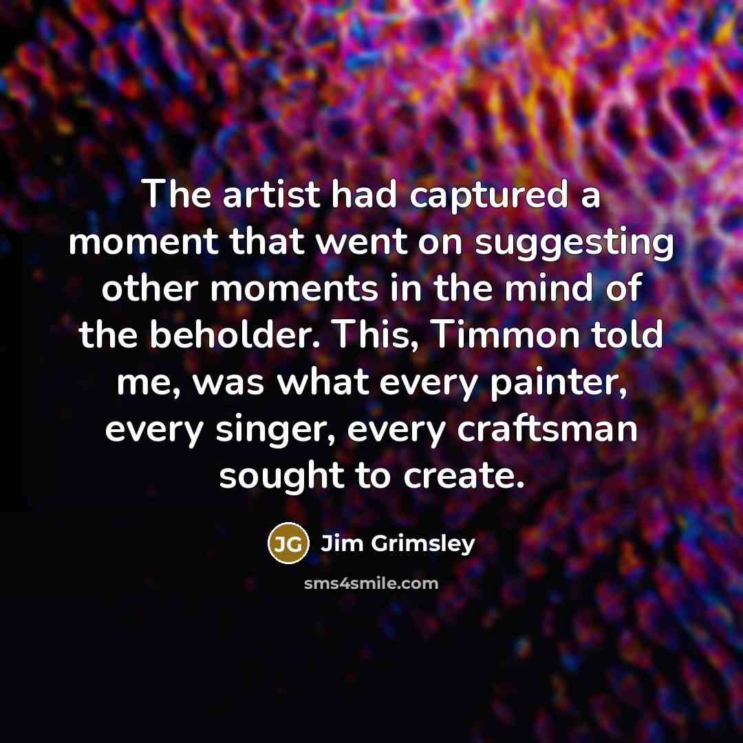 “The artist had captured a moment that went on suggesting…” quote by Jim Grimsley