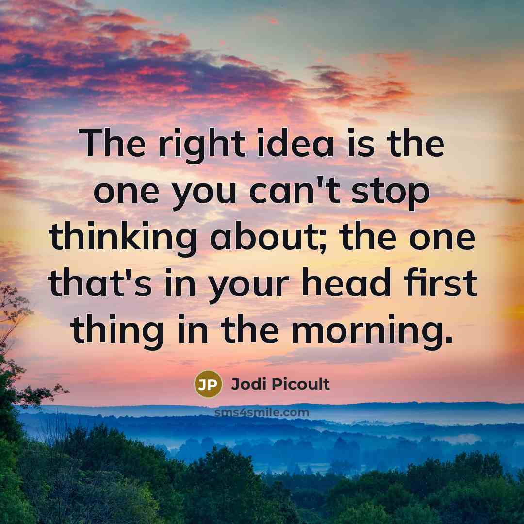 “The right idea is the one you can't stop thinking…” quote by Jodi Picoult