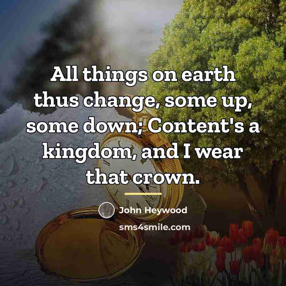 “All things on earth thus change, some up, some down;…” quote by John Heywood