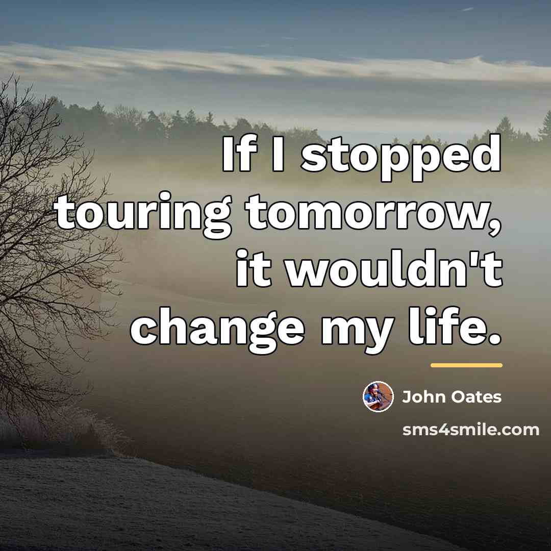 “If I stopped touring tomorrow, it wouldn't change my life.…” quote by John Oates