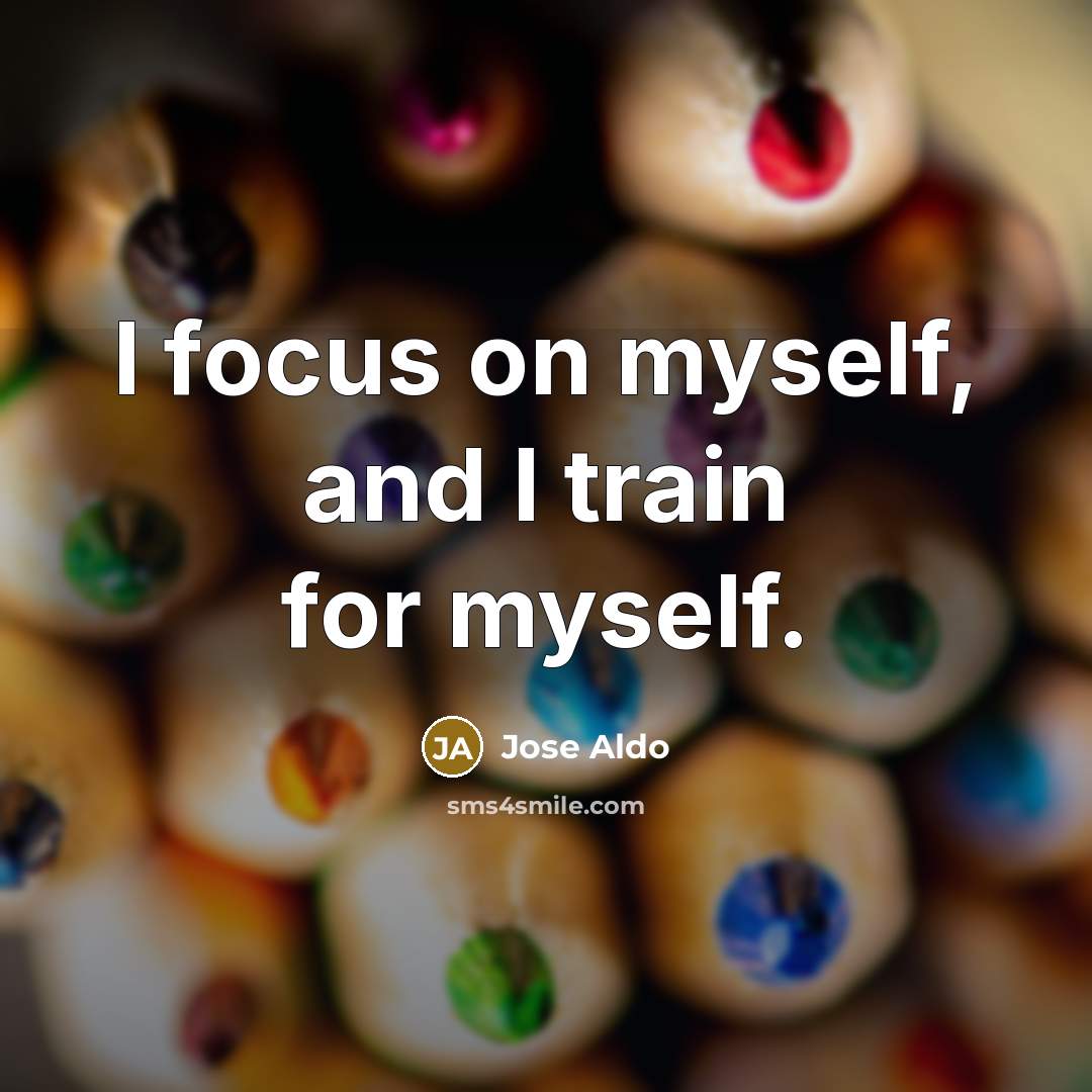 “I focus on myself, and I train for myself.…” quote by Jose Aldo