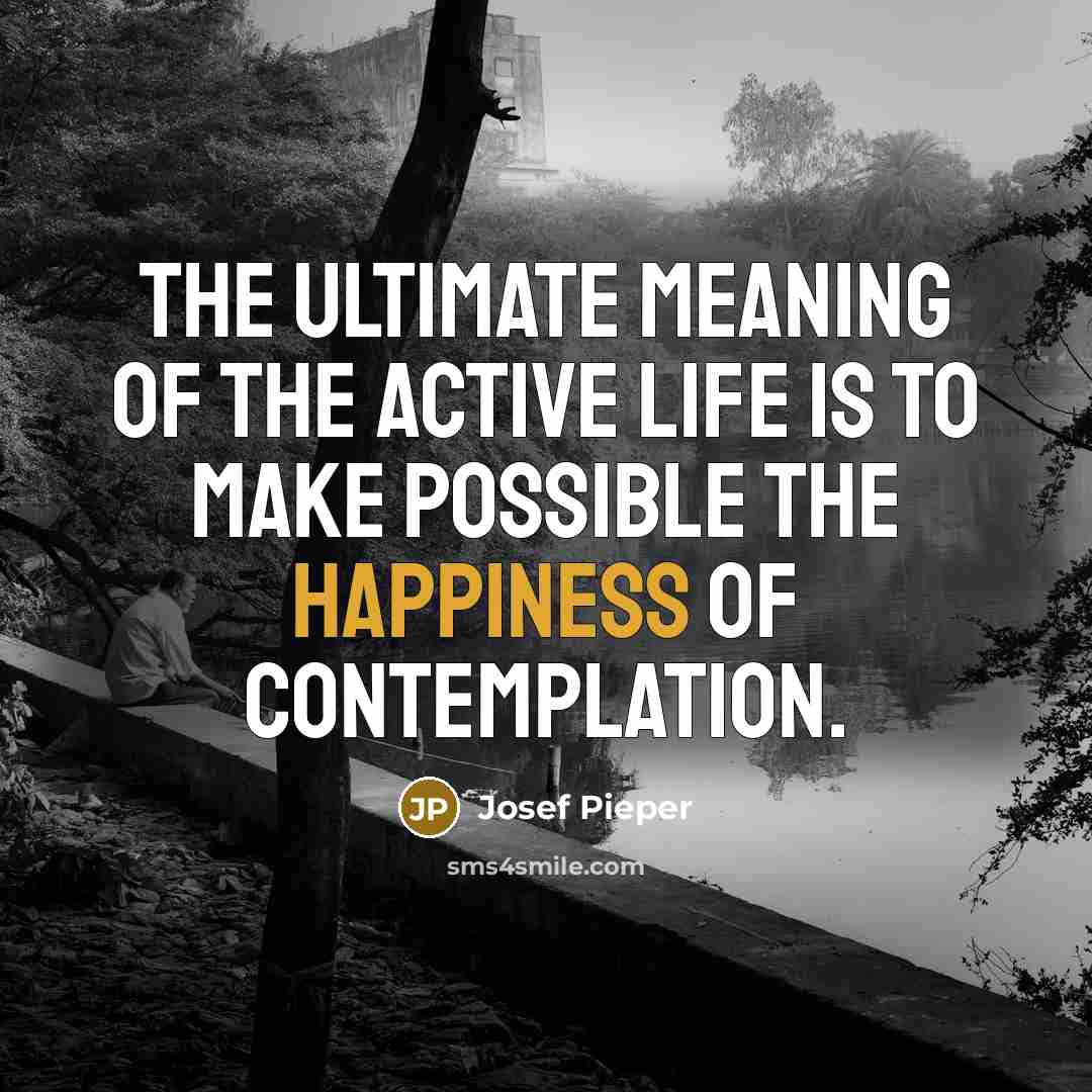 “The ultimate meaning of the active life is to make…” quote by Josef Pieper
