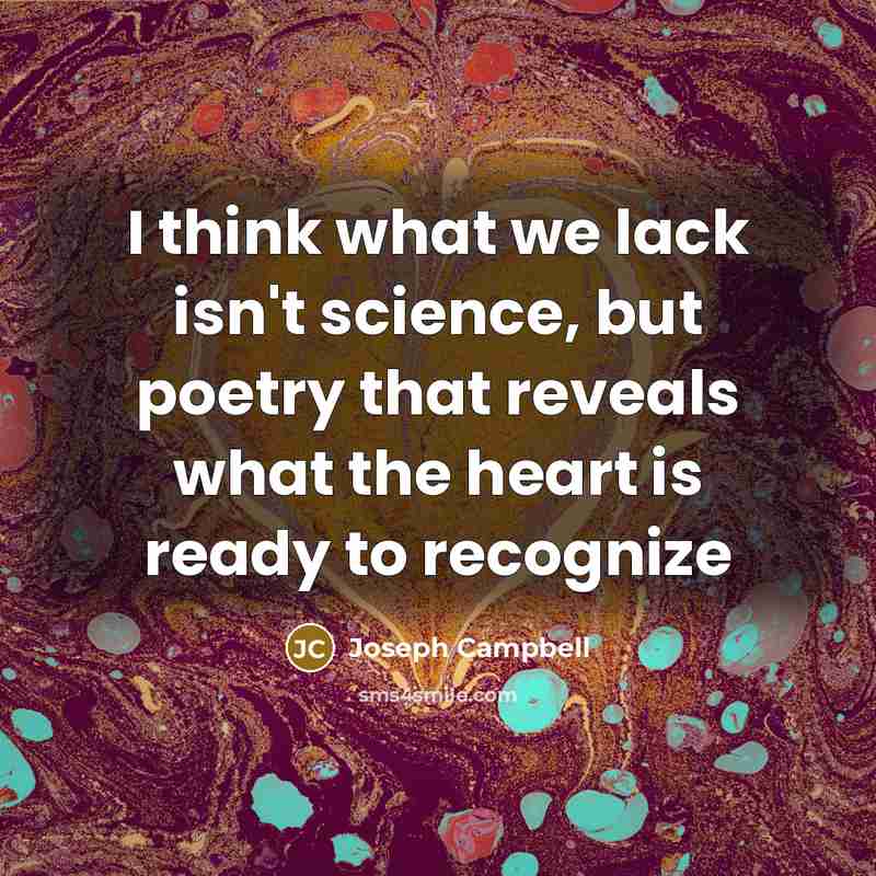 “I think what we lack isn't science, but poetry that…” quote by Joseph Campbell