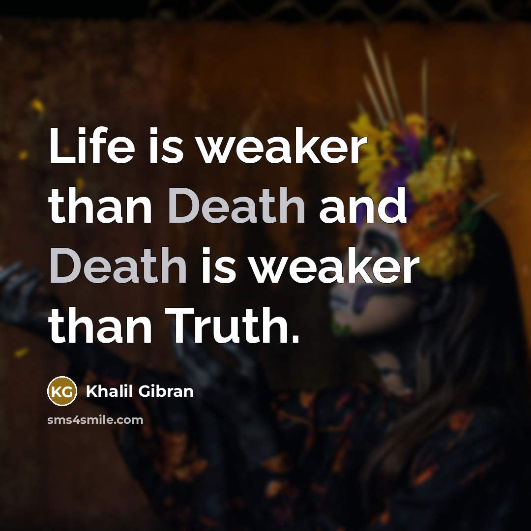 “Life is weaker than Death and Death is weaker than…” quote by Khalil Gibran