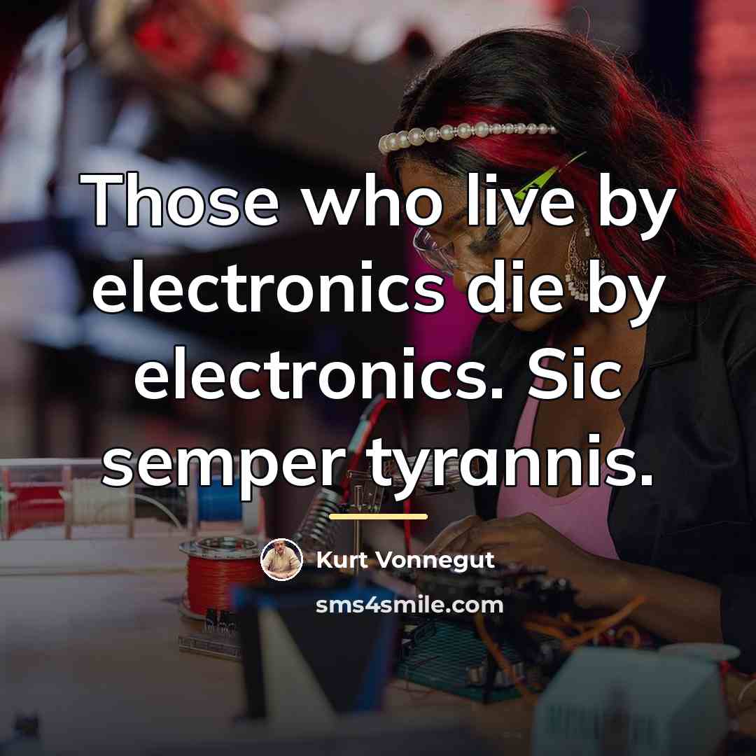 “Those who live by electronics die by electronics. Sic semper…” quote by Kurt Vonnegut