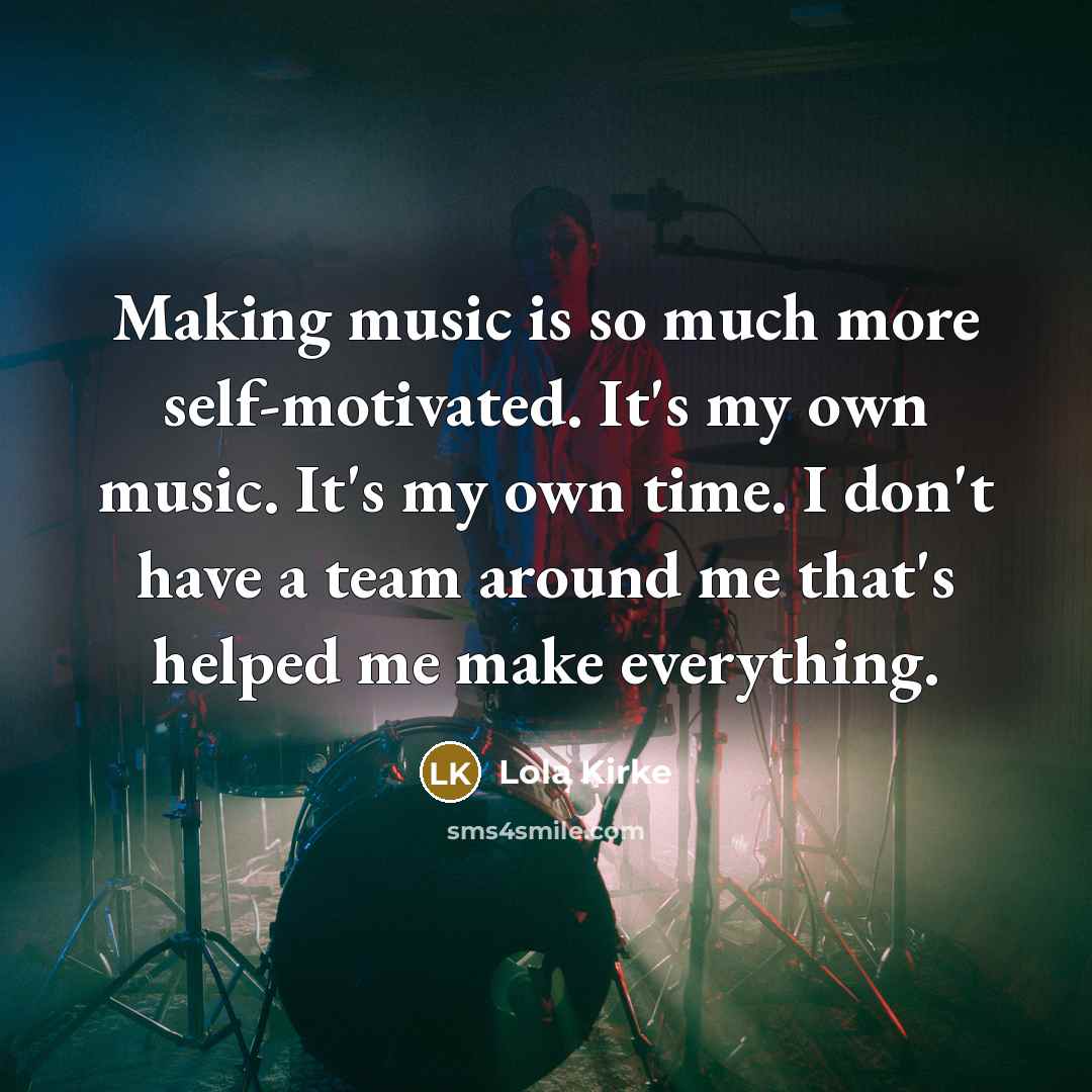 “Making music is so much more self-motivated. It's my own…” quote by Lola Kirke