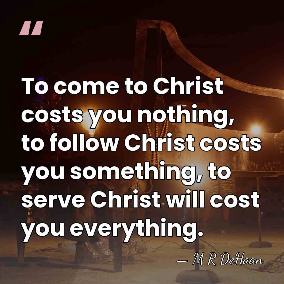 To come to Christ costs you nothing, to follow Christ costs you&hellip; - M R DeHaan