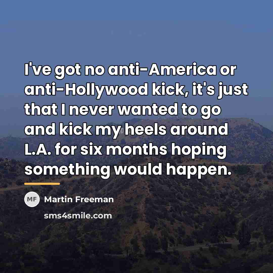“I've got no anti-America or anti-Hollywood kick, it's just that…” quote by Martin Freeman