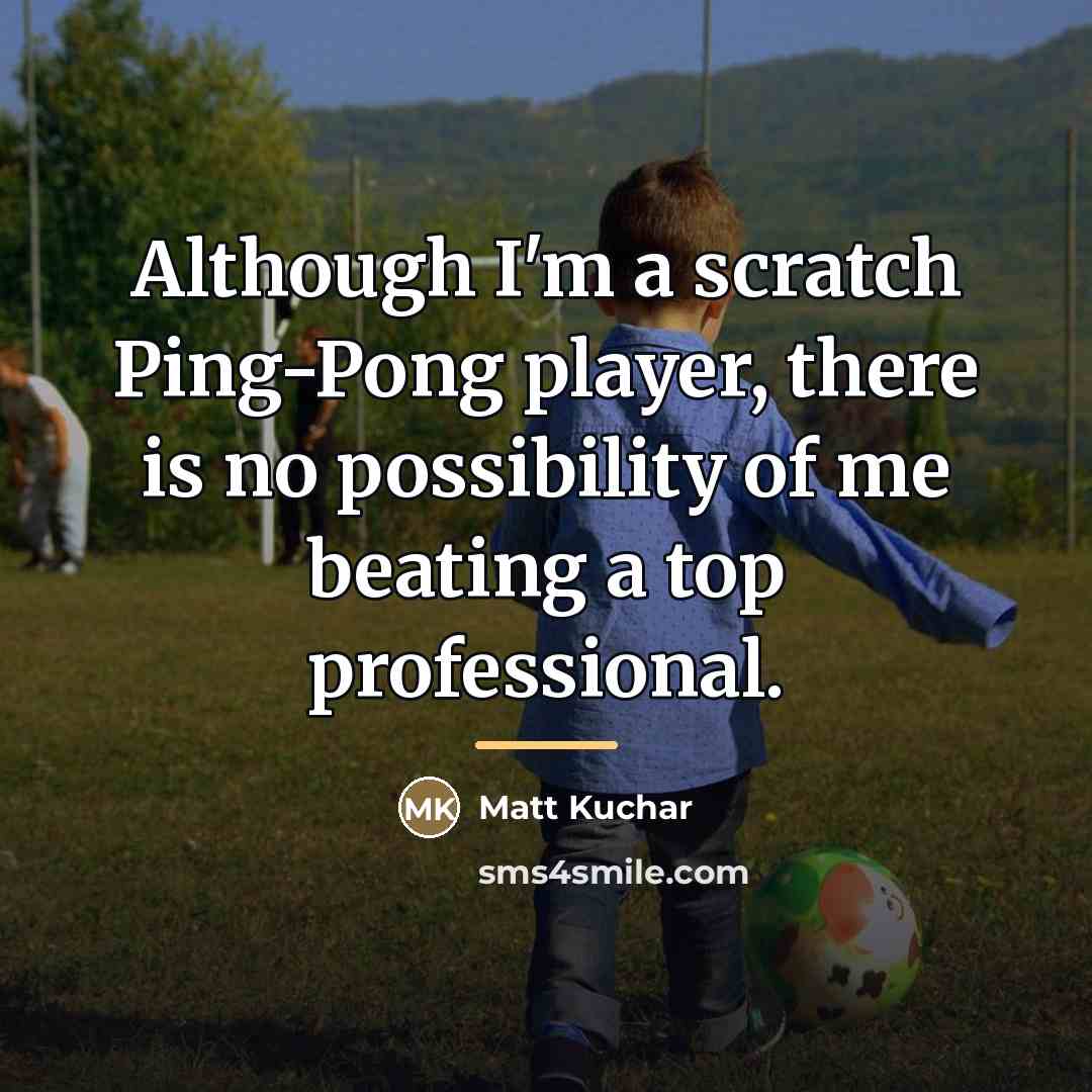 “Although I'm a scratch Ping-Pong player, there is no possibility…” quote by Matt Kuchar