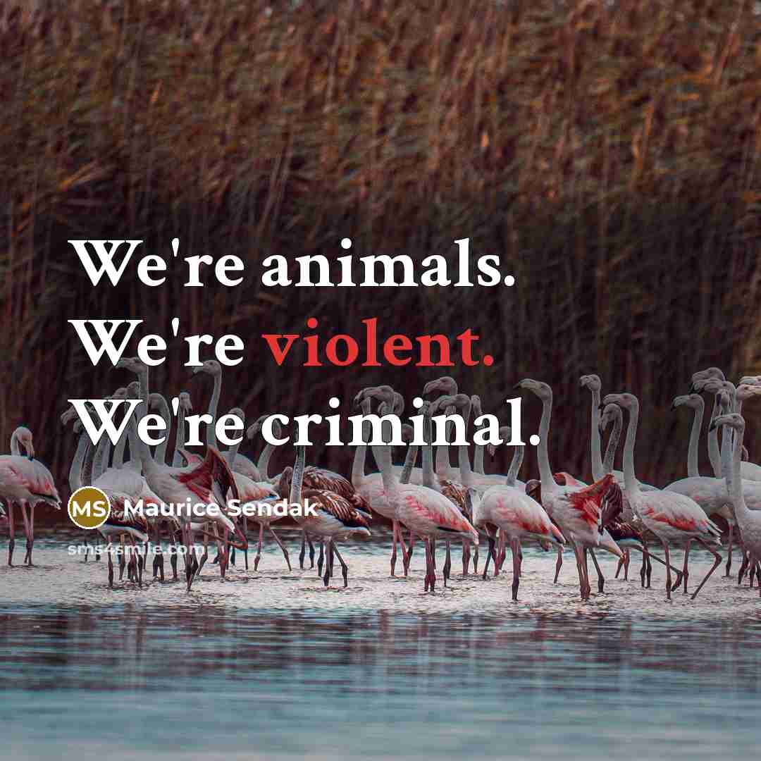 “We're animals. We're violent. We're criminal.…” quote by Maurice Sendak
