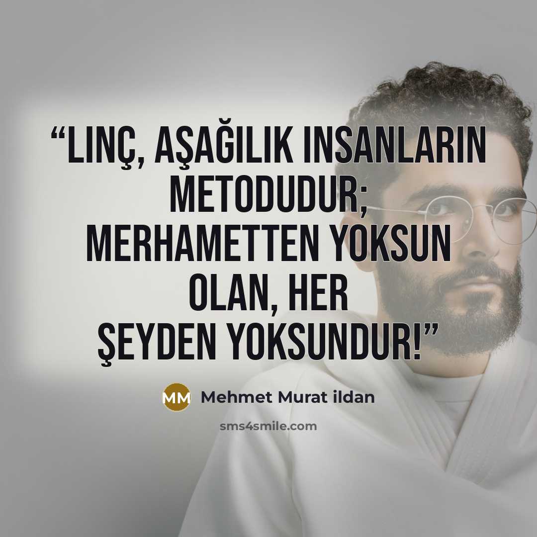 “Linç, aşağılık insanların metodudur; merhametten yoksun olan, her şeyden yoksundur!” quote by Mehmet Murat ildan