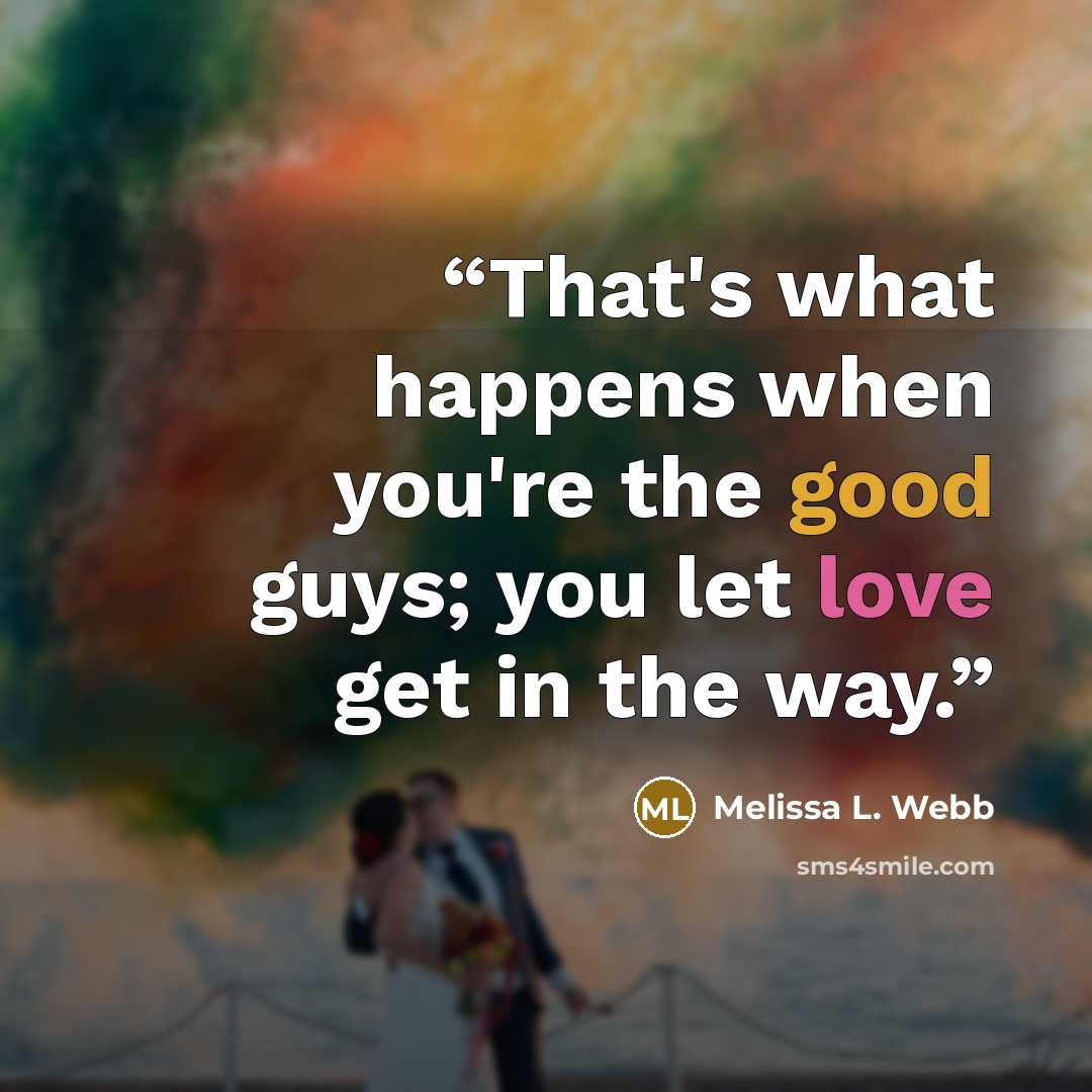 “That's what happens when you're the good guys; you let love get in the way.” quote by Melissa L. Webb